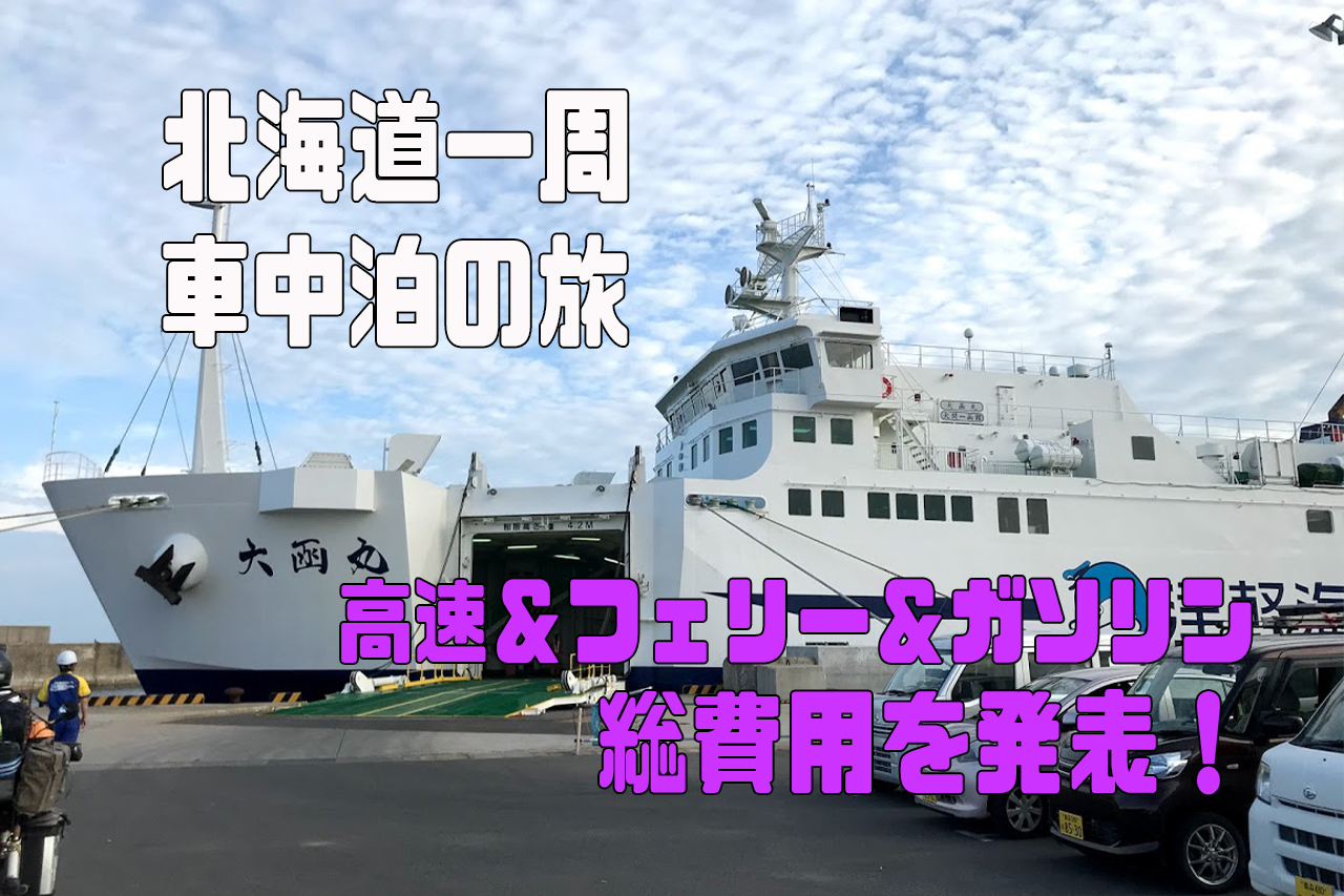 北海道一周 車中泊の旅 コスト編 高速代 フェリー代 ガソリン代含めた総費用発表 とうちゃんはテンネンパーマ