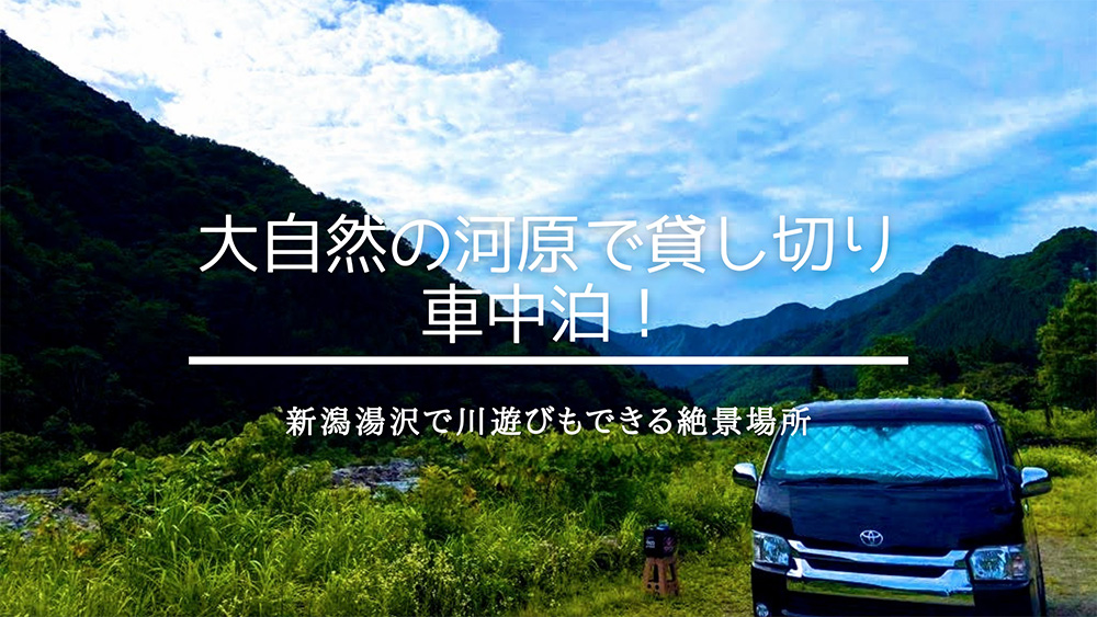 大自然の河原で貸し切り車中泊 新潟湯沢で川遊びもできる絶景場所 とうちゃんはテンネンパーマ