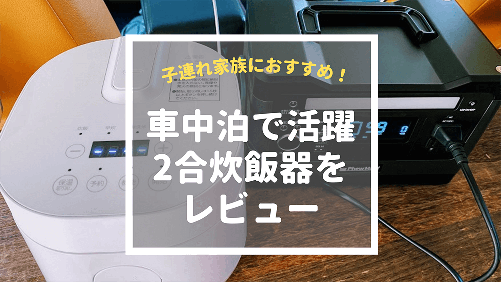 車中泊で使える2合炊き炊飯器をレビュー 子連れ家族にもおすすめ とうちゃんはテンネンパーマ