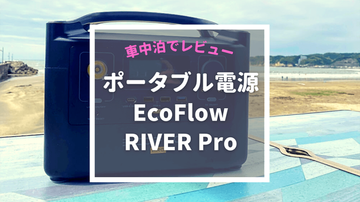 車中泊でレビュー！ポータブル電源「EcoFlow RIVER Pro」おすすめの点
