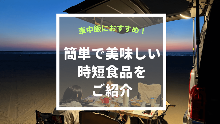 車中泊ご飯におすすめ！簡単で美味しい時短食品を使った車中飯をご紹介