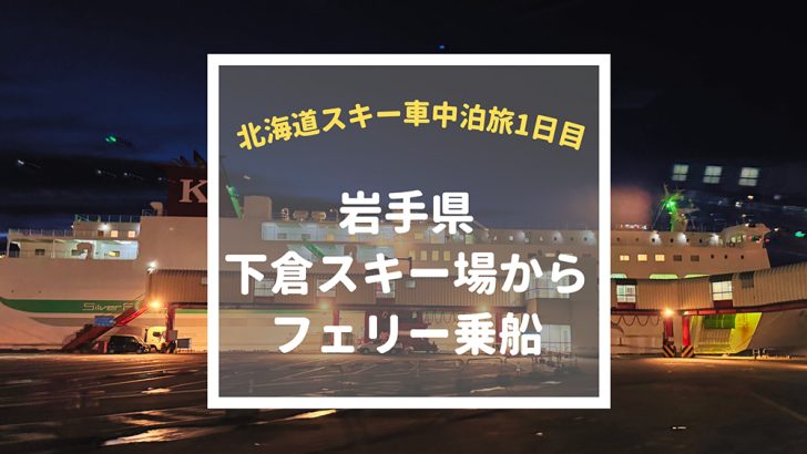 【冬の車中泊】北海道旅1日目は岩手県八幡平下倉スキー場からフェリー乗船